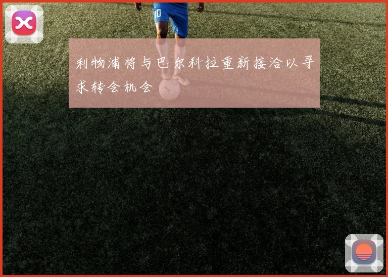 利物浦将与巴尔科拉重新接洽以寻求转会机会