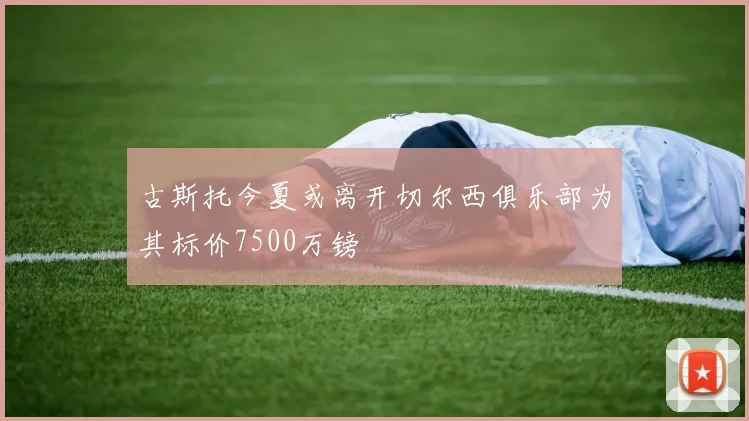 古斯托今夏或离开切尔西俱乐部为其标价7500万镑
