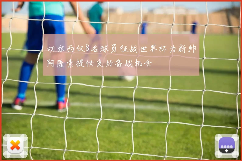 切尔西仅8名球员征战世界杯为新帅阿隆索提供良好备战机会