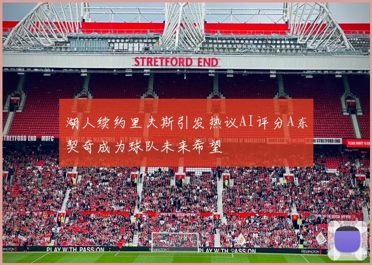 湖人续约里夫斯引发热议AI评分A东契奇成为球队未来希望