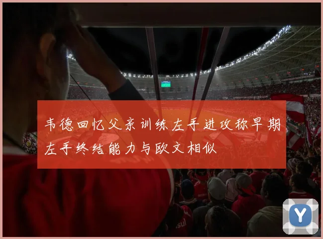 韦德回忆父亲训练左手进攻称早期左手终结能力与欧文相似