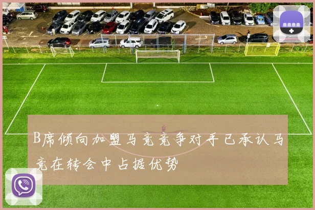 B席倾向加盟马竞竞争对手已承认马竞在转会中占据优势