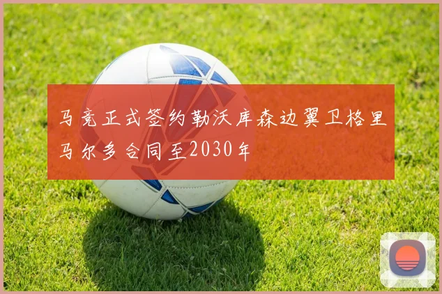 马竞正式签约勒沃库森边翼卫格里马尔多合同至2030年