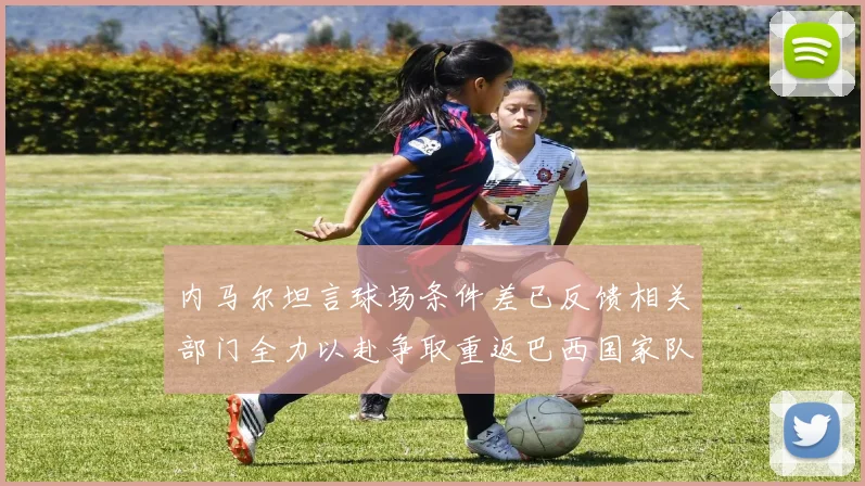 内马尔坦言球场条件差已反馈相关部门全力以赴争取重返巴西国家队