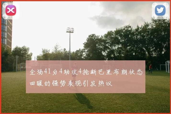 全场41分4助攻4抢断巴里布朗状态回暖的强势表现引发热议