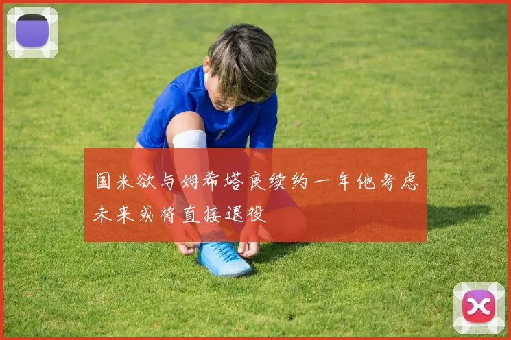 国米欲与姆希塔良续约一年他考虑未来或将直接退役