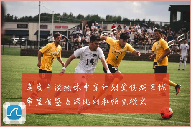 乌度卡谈轮休申京计划受伤病困扰希望借鉴吉诺比利和帕克模式