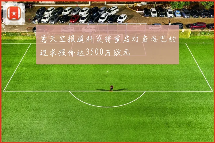 意天空报道科莫将重启对查洛巴的追求报价达3500万欧元