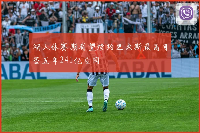 湖人休赛期有望续约里夫斯最高可签五年241亿合同
