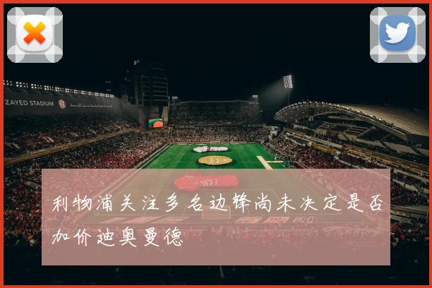 利物浦关注多名边锋尚未决定是否加价迪奥曼德