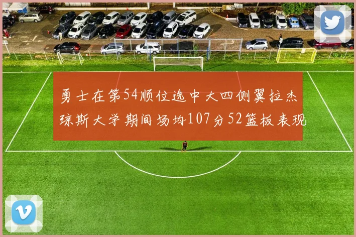 勇士在第54顺位选中大四侧翼拉杰琼斯大学期间场均107分52篮板表现出色